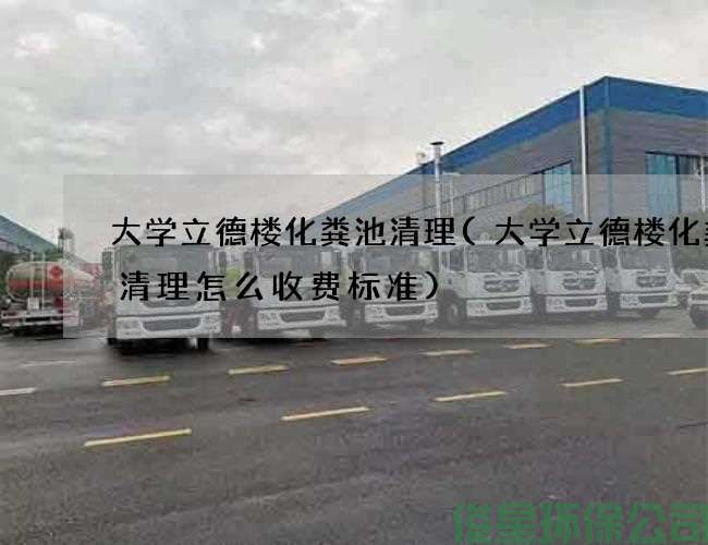 大學(xué)立德樓化糞池清理(大學(xué)立德樓化糞池清理怎么收費標準)