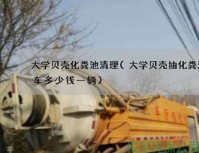 大學(xué)貝殼化糞池清理(大學(xué)貝殼抽化糞池的車(chē)多少錢(qián)一輛)