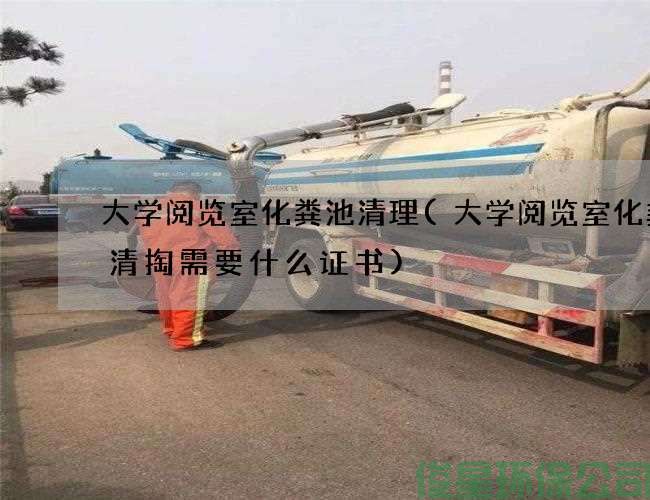 大學(xué)閱覽室化糞池清理(大學(xué)閱覽室化糞池清掏需要什么證書(shū))