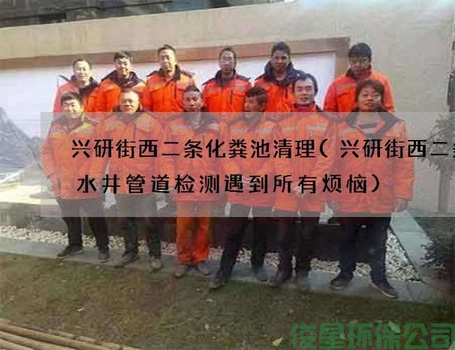興研街西二條化糞池清理(興研街西二條排水井管道檢測遇到所有煩惱)