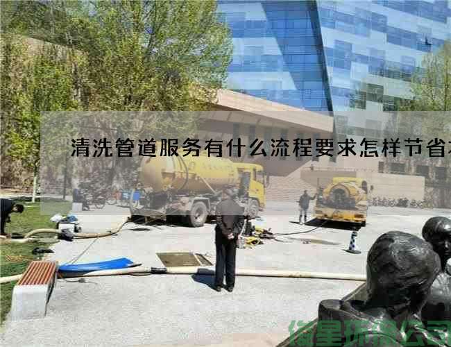 清洗管道服務(wù)有什么流程要求怎樣節省本錢(qián)