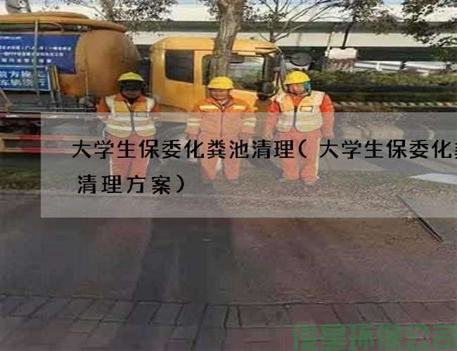 大學(xué)生保委化糞池清理(大學(xué)生保委化糞池清理方案)