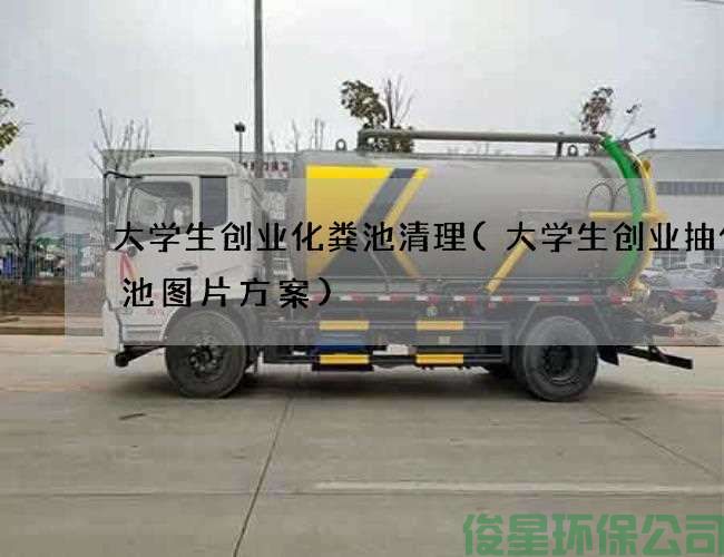 大學(xué)生創(chuàng  )業(yè)化糞池清理(大學(xué)生創(chuàng  )業(yè)抽化糞池圖片方案)