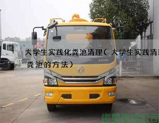 大學(xué)生實(shí)踐化糞池清理(大學(xué)生實(shí)踐清理化糞池的方法)