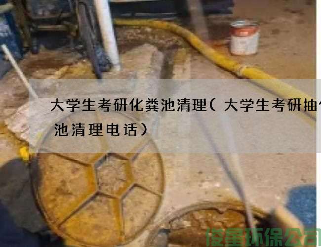 大學(xué)生考研化糞池清理(大學(xué)生考研抽化糞池清理電話(huà))