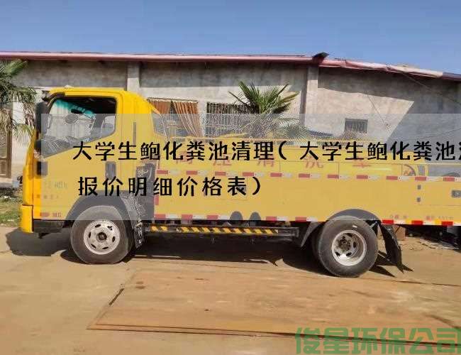 大學(xué)生鮑化糞池清理(大學(xué)生鮑化糞池清理報價(jià)明細價(jià)格表)