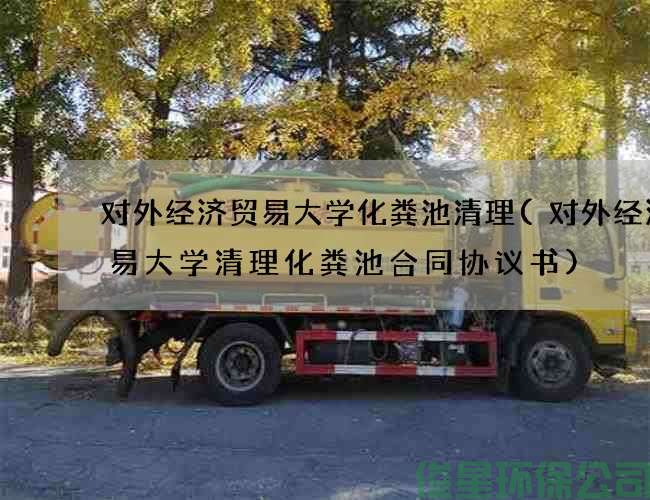 對外經(jīng)濟貿易大學(xué)化糞池清理(對外經(jīng)濟貿易大學(xué)清理化糞池合同協(xié)議書(shū))