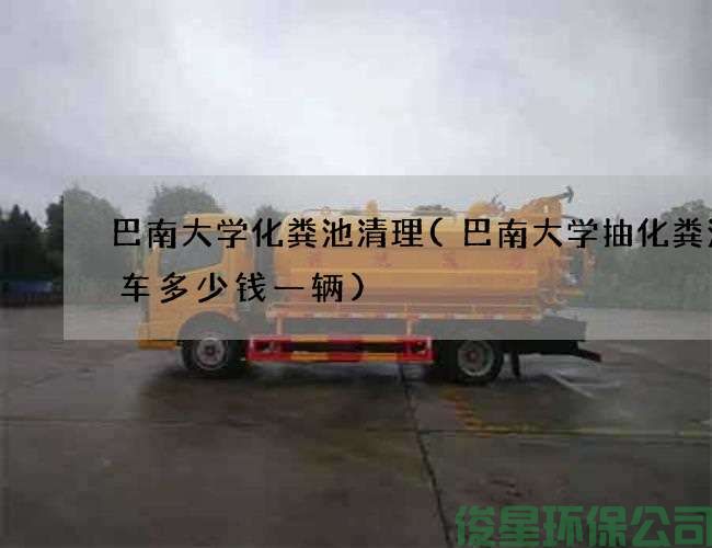 巴南大學(xué)化糞池清理(巴南大學(xué)抽化糞池的車(chē)多少錢(qián)一輛)