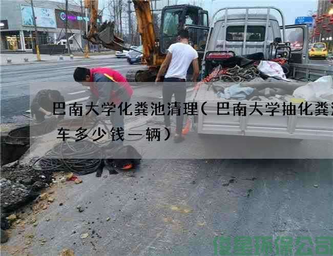 巴南大學(xué)化糞池清理(巴南大學(xué)抽化糞池的車(chē)多少錢(qián)一輛)