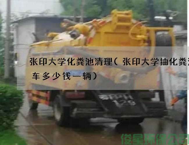 張印大學(xué)化糞池清理(張印大學(xué)抽化糞池的車(chē)多少錢(qián)一輛)