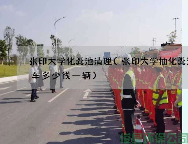 張印大學(xué)化糞池清理(張印大學(xué)抽化糞池的車(chē)多少錢(qián)一輛)