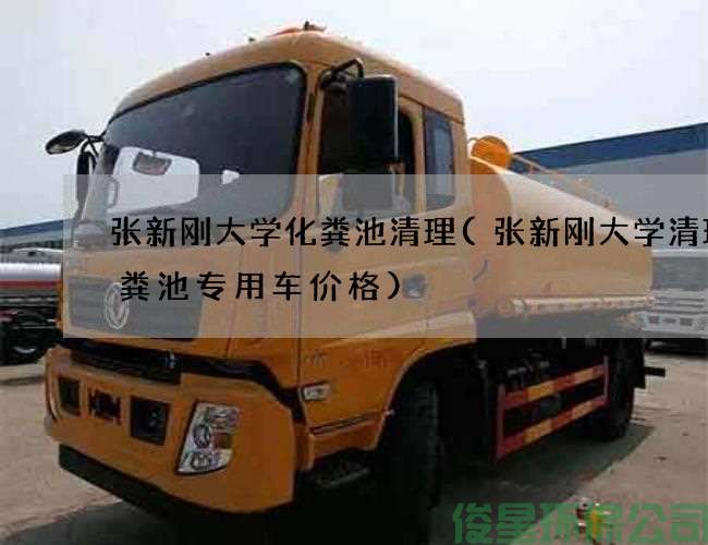 張新剛大學(xué)化糞池清理(張新剛大學(xué)清理化糞池專(zhuān)用車(chē)價(jià)格)