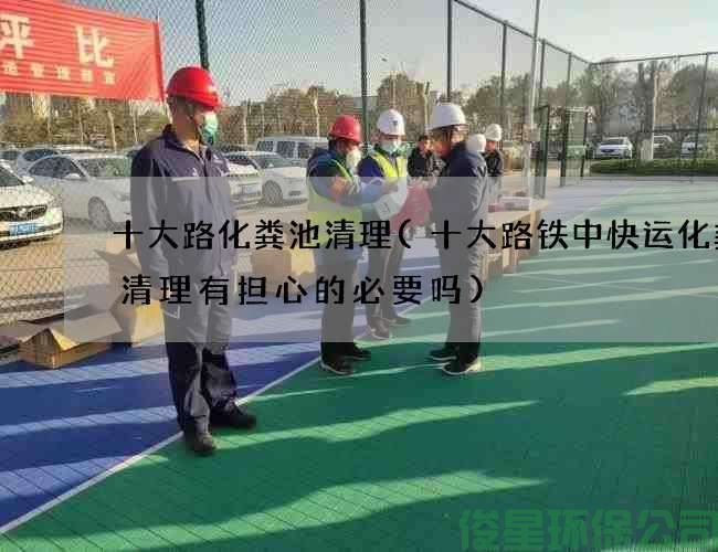 十大路化糞池清理(十大路鐵中快運化糞池清理有擔心的必要嗎)