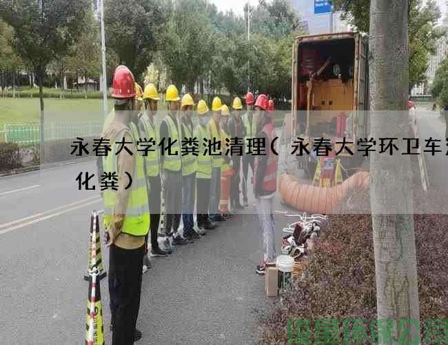 永春大學(xué)化糞池清理(永春大學(xué)環(huán)衛車(chē)清理化糞)