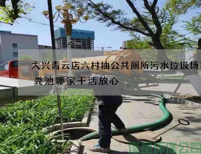 大興青云店六村抽公共廁所污水垃圾場(chǎng)抽化糞池哪家干活放心