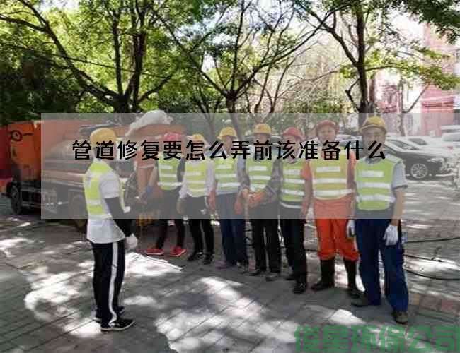 管道修復要怎么弄前該準備什么