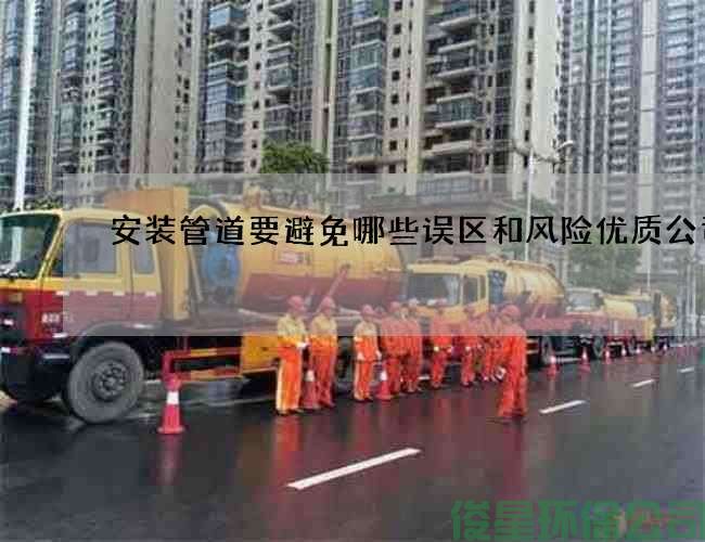 安裝管道要避免哪些誤區和風(fēng)險優(yōu)質(zhì)公司