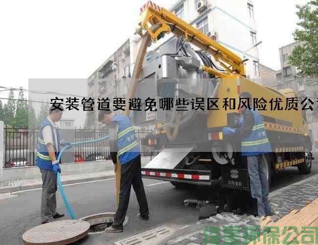 安裝管道要避免哪些誤區和風(fēng)險優(yōu)質(zhì)公司
