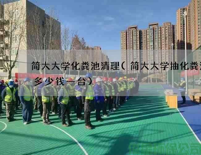 簡(jiǎn)大大學(xué)化糞池清理(簡(jiǎn)大大學(xué)抽化糞池泵多少錢(qián)一臺)