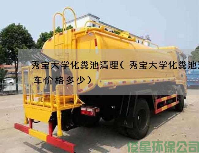 秀寶大學(xué)化糞池清理(秀寶大學(xué)化糞池清理車(chē)價(jià)格多少)