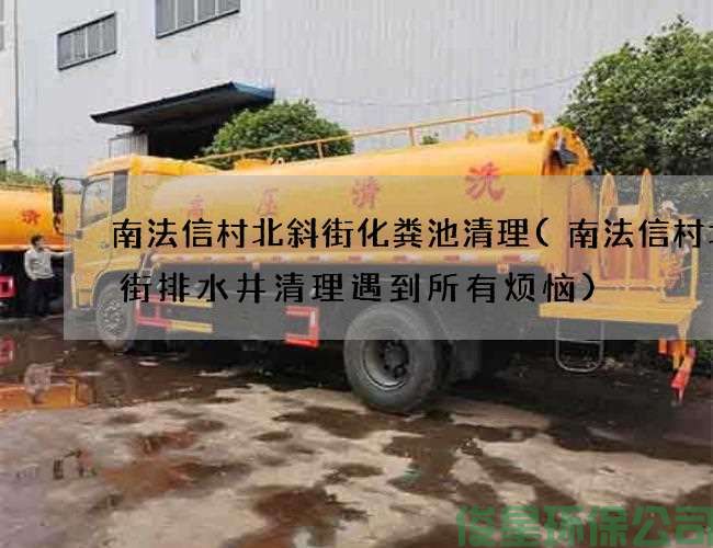 南法信村北斜街化糞池清理(南法信村北斜街排水井清理遇到所有煩惱)