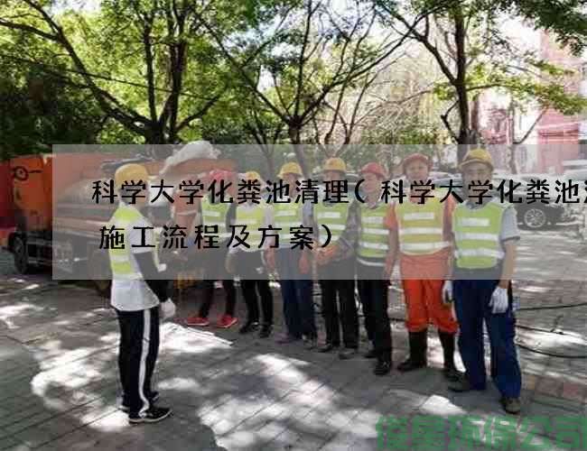 科學(xué)大學(xué)化糞池清理(科學(xué)大學(xué)化糞池清掏施工流程及方案)