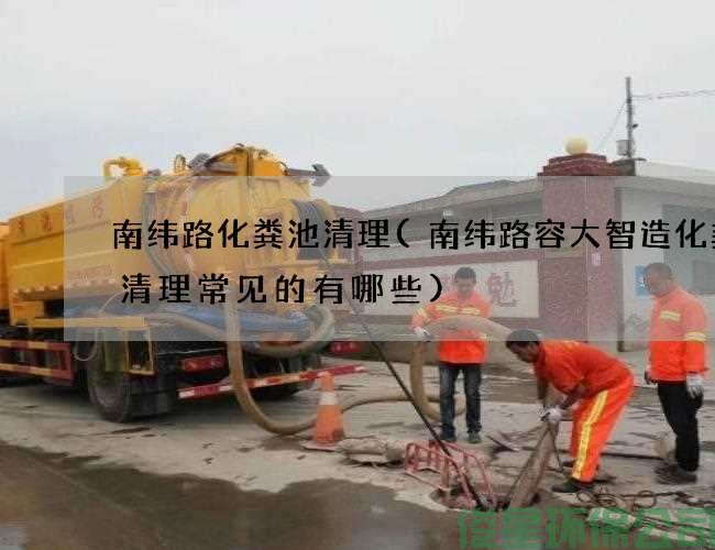 南緯路化糞池清理(南緯路容大智造化糞池清理常見(jiàn)的有哪些)