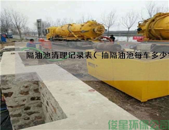 隔油池清理記錄表(抽隔油池每車(chē)多少錢(qián))