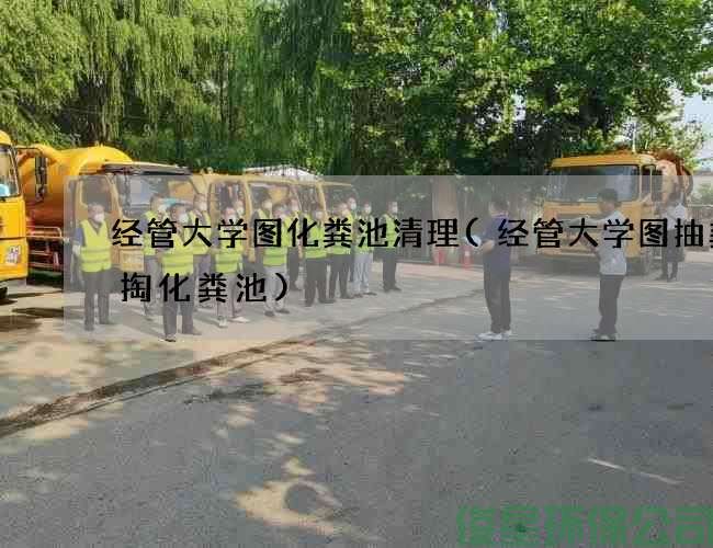 經(jīng)管大學(xué)圖化糞池清理(經(jīng)管大學(xué)圖抽糞清掏化糞池)