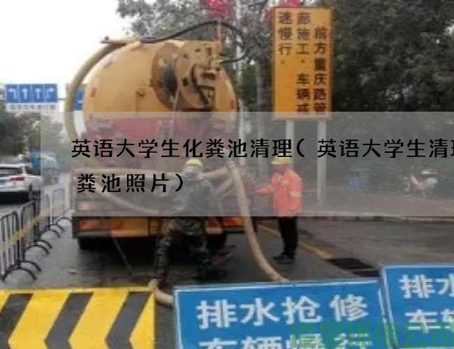英語(yǔ)大學(xué)生化糞池清理(英語(yǔ)大學(xué)生清理化糞池照片)