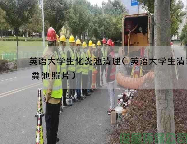 英語(yǔ)大學(xué)生化糞池清理(英語(yǔ)大學(xué)生清理化糞池照片)
