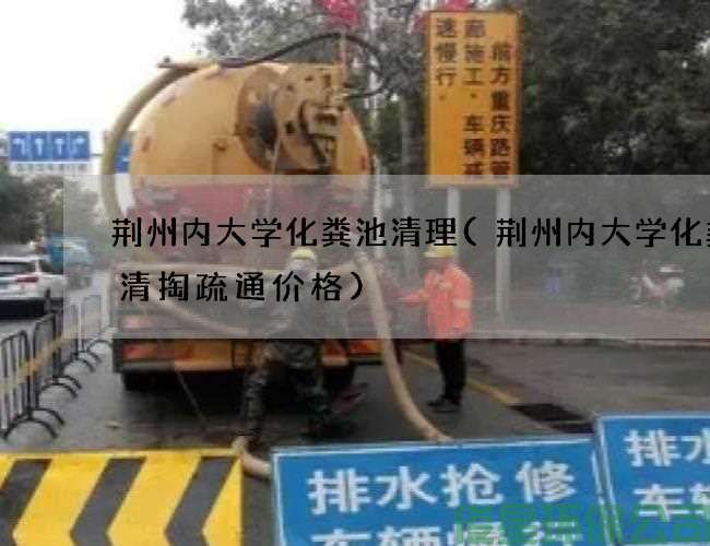 荊州內大學(xué)化糞池清理(荊州內大學(xué)化糞池清掏疏通價(jià)格)