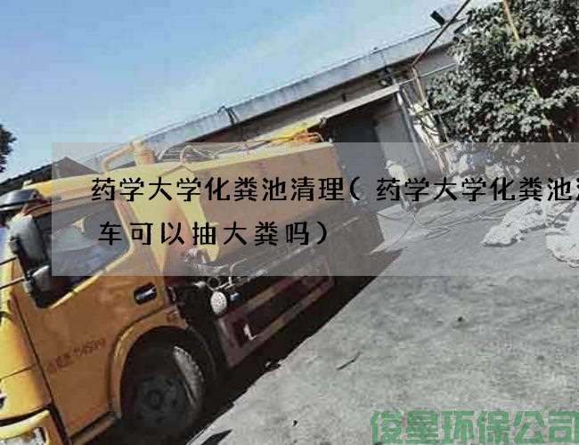 藥學(xué)大學(xué)化糞池清理(藥學(xué)大學(xué)化糞池清理車(chē)可以抽大糞嗎)