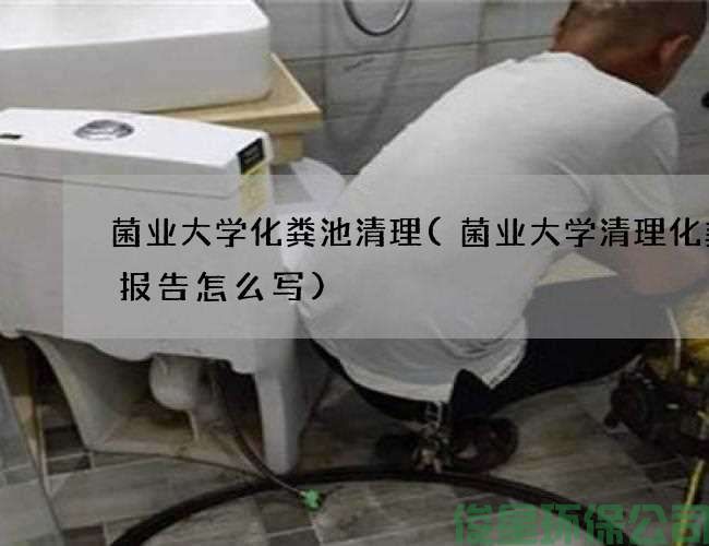 菌業(yè)大學(xué)化糞池清理(菌業(yè)大學(xué)清理化糞池報告怎么寫(xiě))