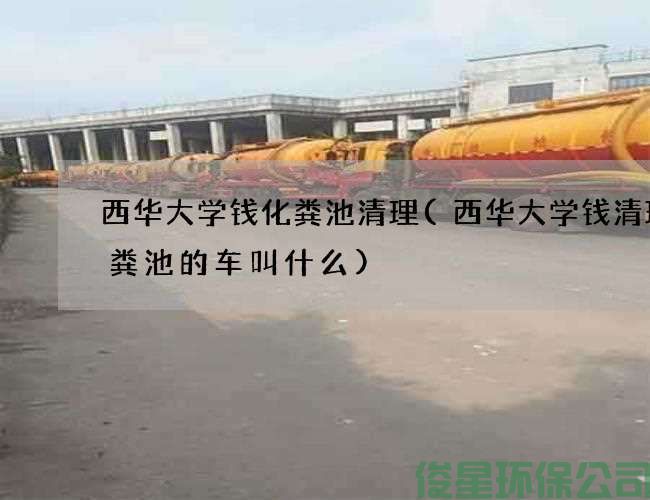 西華大學(xué)錢(qián)化糞池清理(西華大學(xué)錢(qián)清理化糞池的車(chē)叫什么)