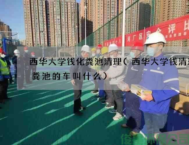 西華大學(xué)錢(qián)化糞池清理(西華大學(xué)錢(qián)清理化糞池的車(chē)叫什么)