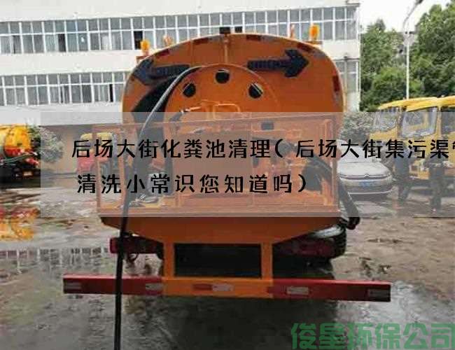 后場(chǎng)大街化糞池清理(后場(chǎng)大街集污渠管道清洗小常識您知道嗎)