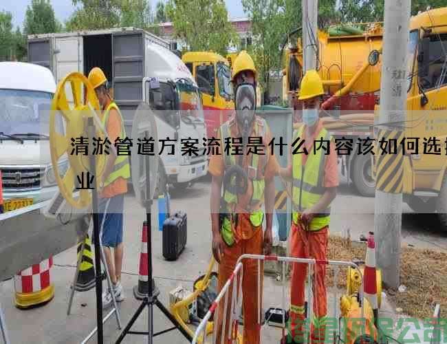 清淤管道方案流程是什么內容該如何選擇專(zhuān)業(yè)