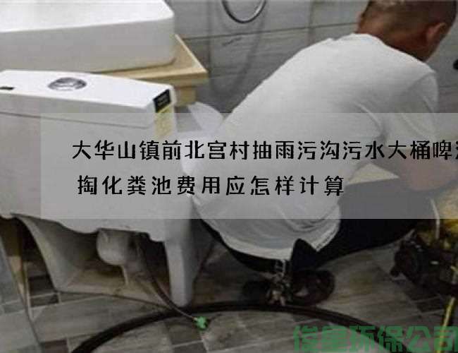 大華山鎮前北宮村抽雨污溝污水大桶啤酒清掏化糞池費用應怎樣計算