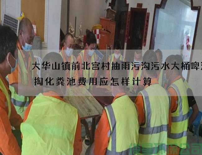 大華山鎮前北宮村抽雨污溝污水大桶啤酒清掏化糞池費用應怎樣計算