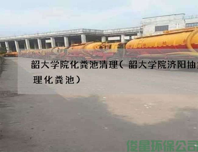 韶大學(xué)院化糞池清理(韶大學(xué)院濟陽(yáng)抽糞清理化糞池)
