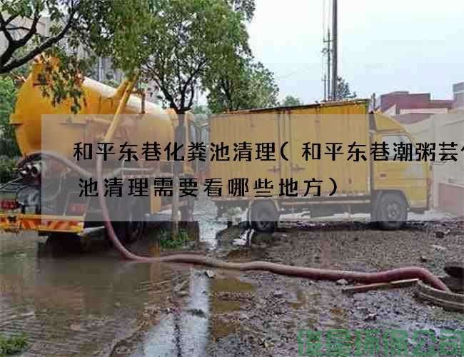 和平東巷化糞池清理(和平東巷潮粥蕓化糞池清理需要看哪些地方)