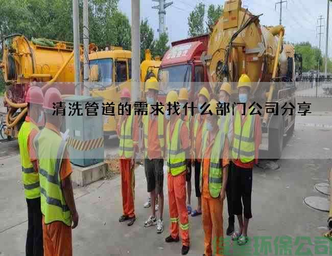 清洗管道的需求找什么部門(mén)公司分享