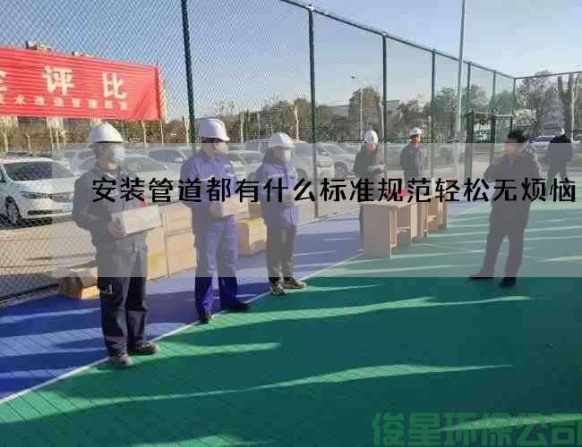 安裝管道都有什么標準規范輕松無(wú)煩惱