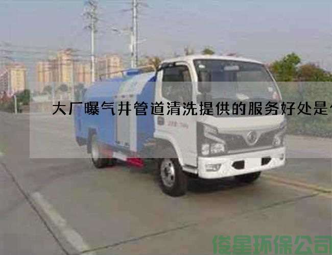 大廠(chǎng)曝氣井管道清洗提供的服務(wù)好處是什么