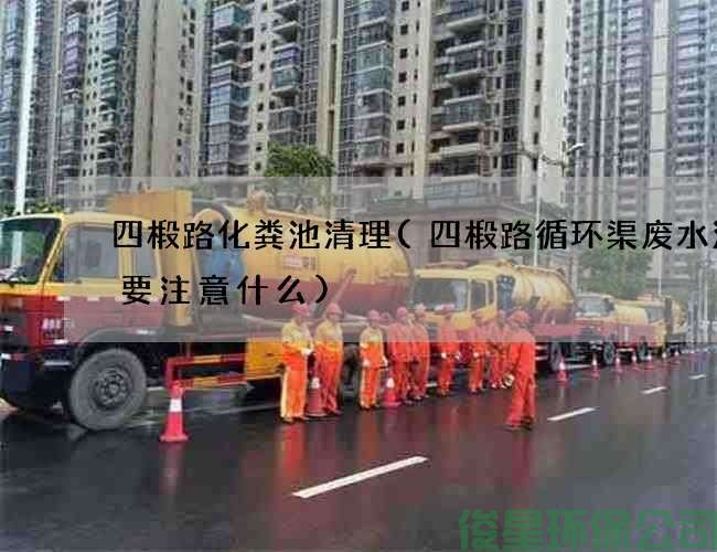四椴路化糞池清理(四椴路循環(huán)渠廢水清理要注意什么)