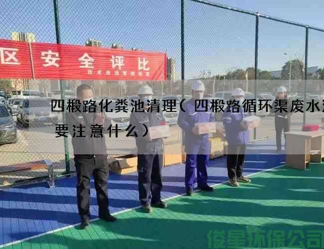 四椴路化糞池清理(四椴路循環(huán)渠廢水清理要注意什么)