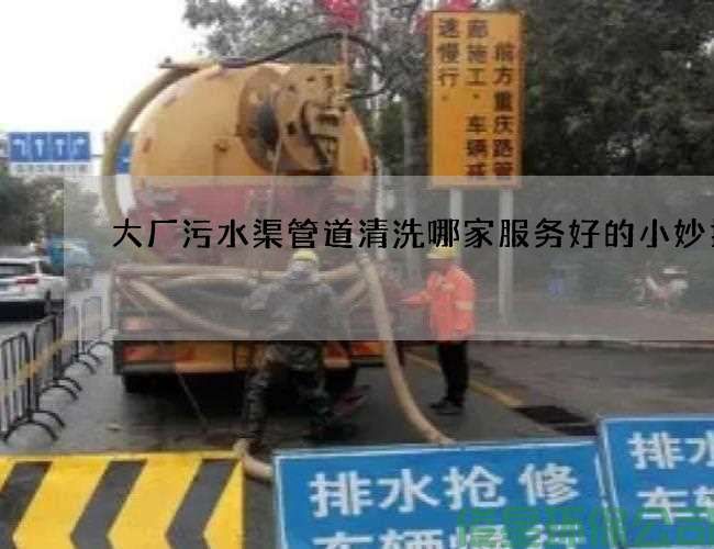 大廠(chǎng)污水渠管道清洗哪家服務(wù)好的小妙招