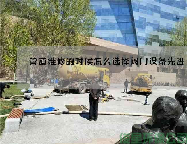 管道維修的時(shí)候怎么選擇閥門(mén)設備先進(jìn)