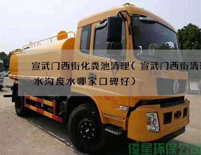 宣武門(mén)西街化糞池清理(宣武門(mén)西街清理污水溝廢水哪家口碑好)